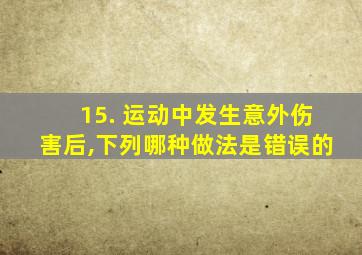 15. 运动中发生意外伤害后,下列哪种做法是错误的